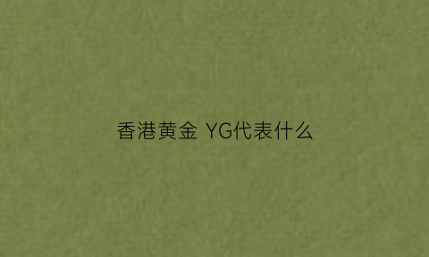 香港黄金YG代表什么(香港黄金hkgd)